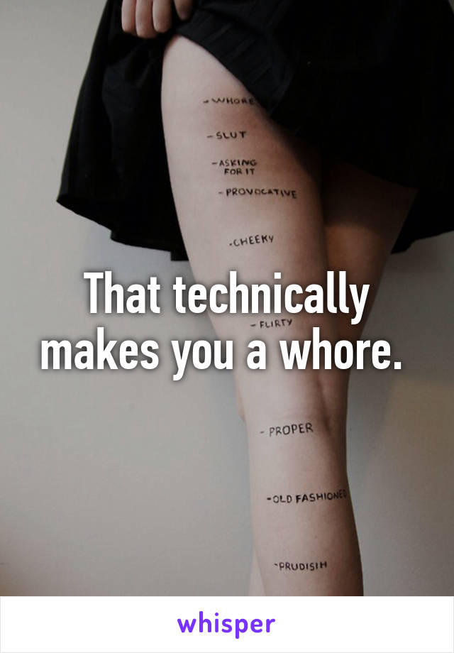 That technically makes you a whore. 