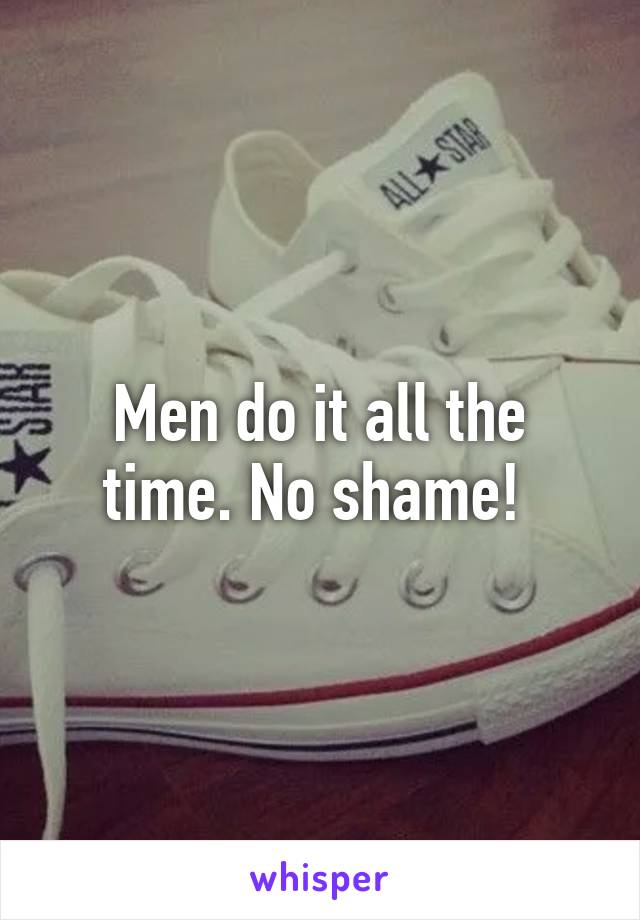 Men do it all the time. No shame! 