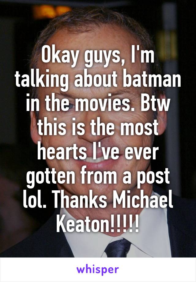 Okay guys, I'm talking about batman in the movies. Btw this is the most hearts I've ever gotten from a post lol. Thanks Michael Keaton!!!!!