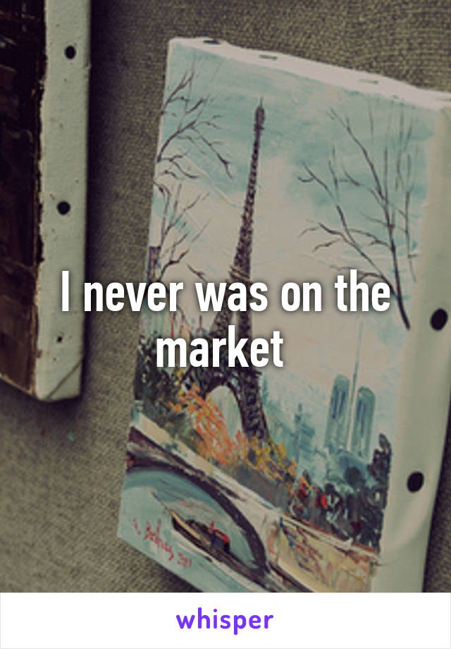 I never was on the market 