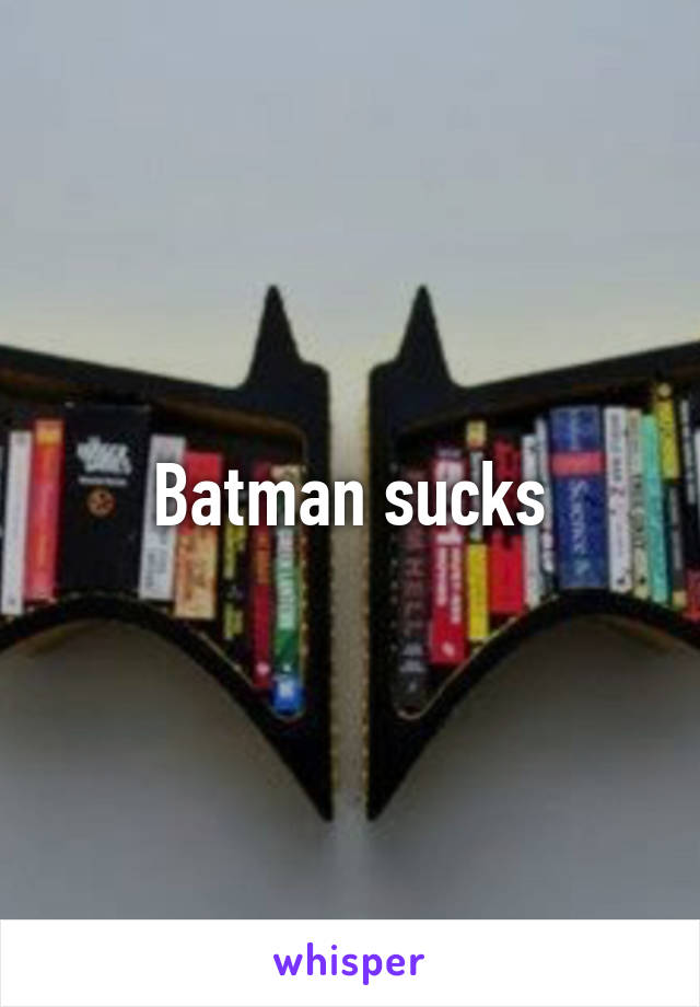 Batman sucks