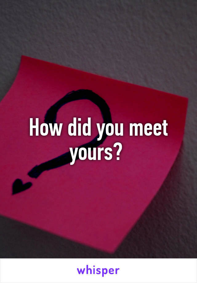 How did you meet yours? 