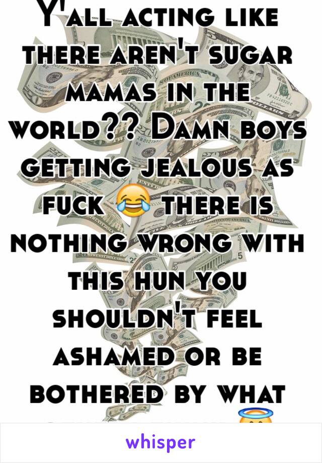 Y'all acting like there aren't sugar mamas in the world?? Damn boys getting jealous as fuck 😂 there is nothing wrong with this hun you shouldn't feel ashamed or be bothered by what others think 😇