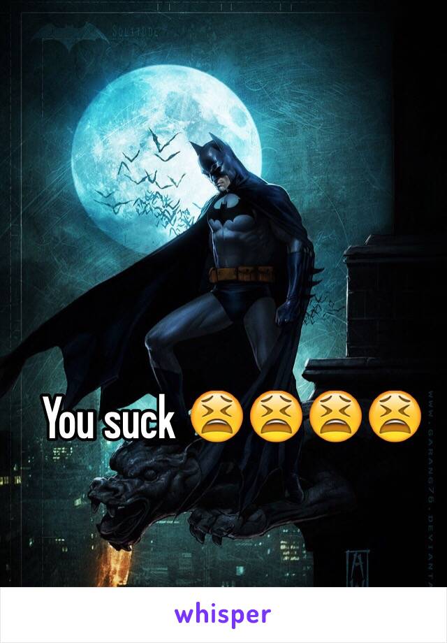 You suck 😫😫😫😫