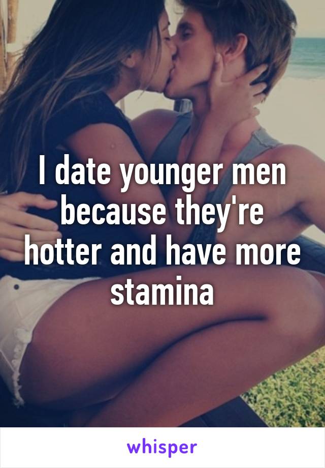 I date younger men because they're hotter and have more stamina