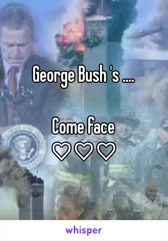 George Bush 's ....

Come face
♡♡♡

