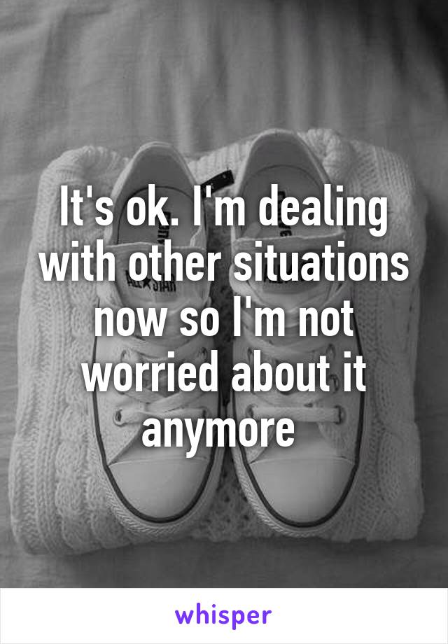 It's ok. I'm dealing with other situations now so I'm not worried about it anymore 