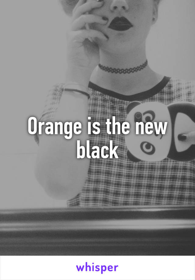 Orange is the new black