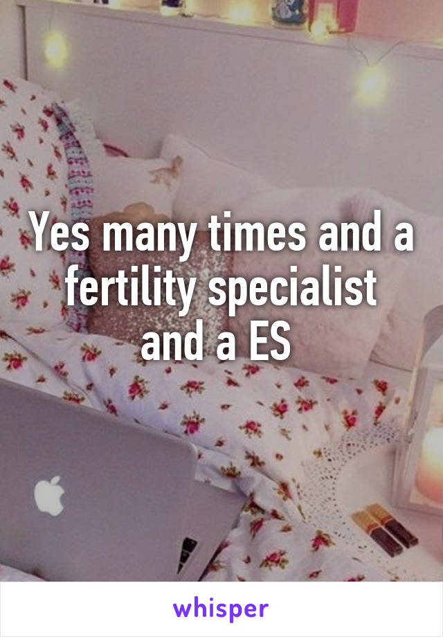 Yes many times and a fertility specialist and a ES 
