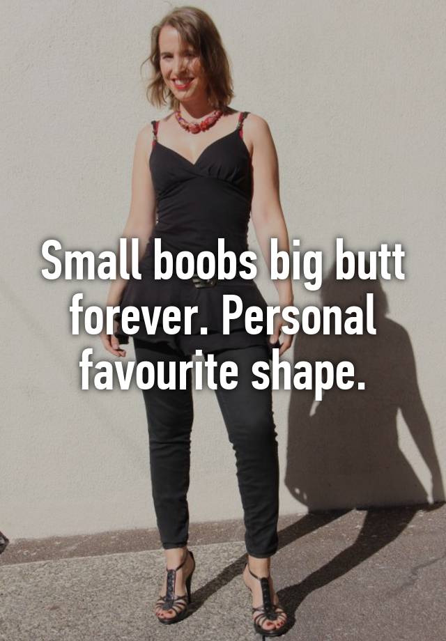 Small boobs big butt forever. Personal favourite shape.
