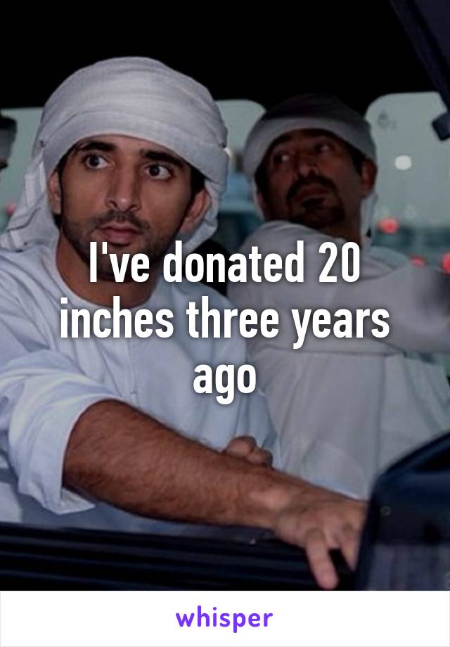 I've donated 20 inches three years ago