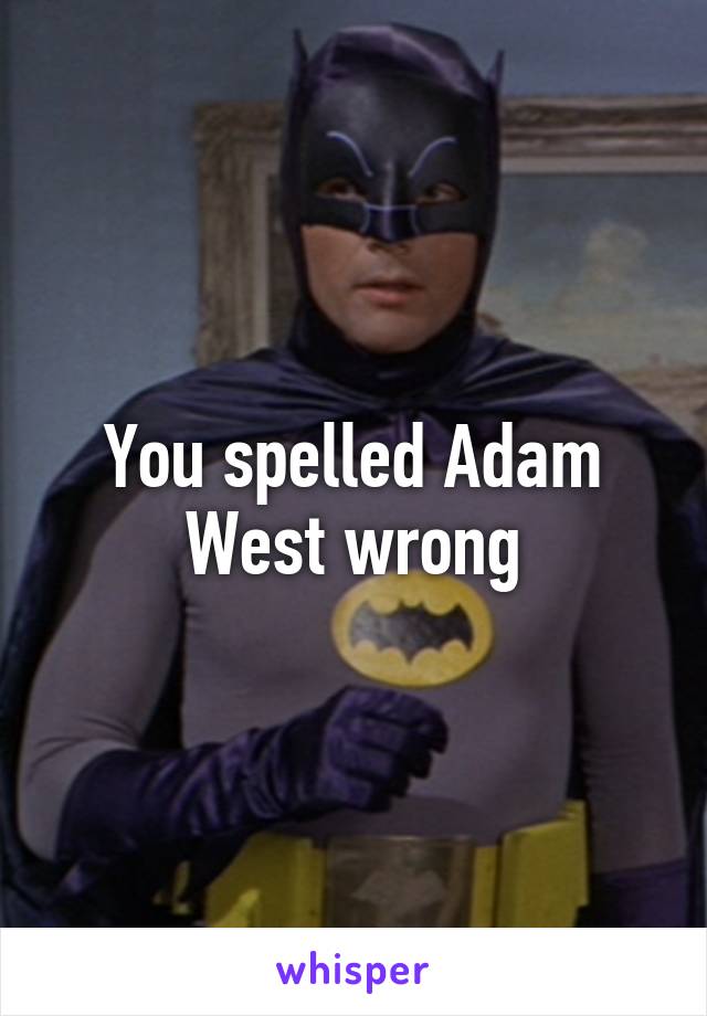 You spelled Adam West wrong