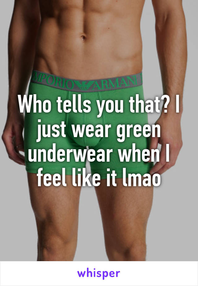 Who tells you that? I just wear green underwear when I feel like it lmao