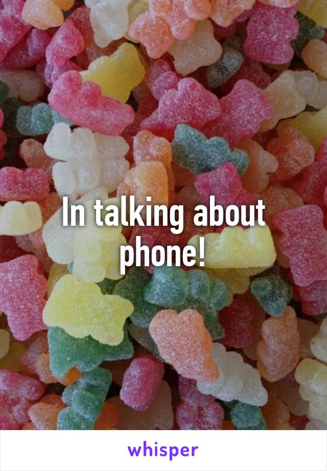 In talking about phone!