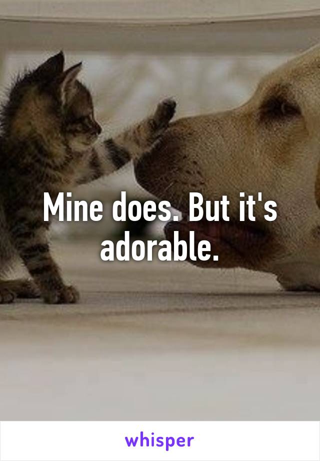 Mine does. But it's adorable.