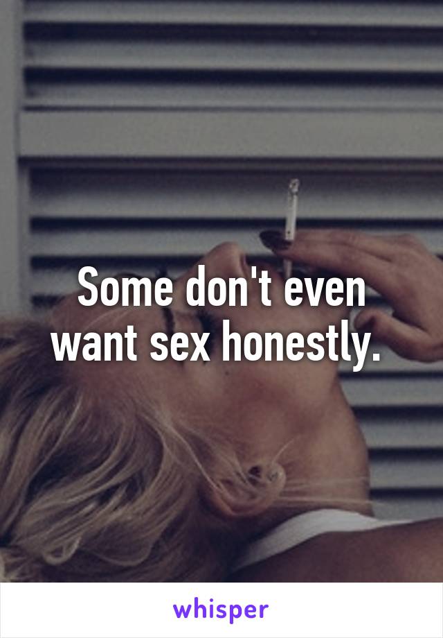 Some don't even want sex honestly. 