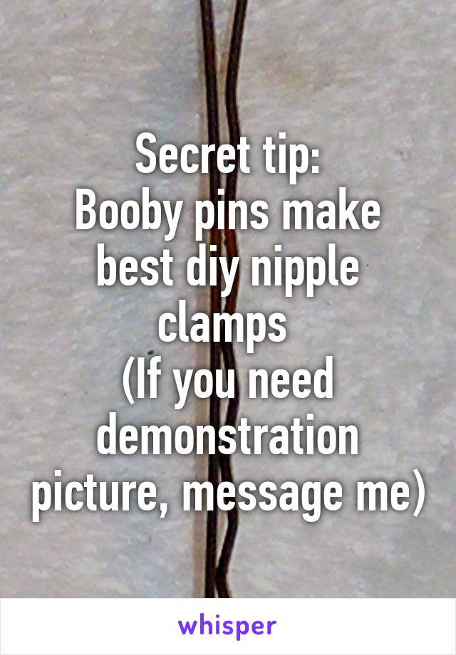 Secret tip:
Booby pins make best diy nipple clamps 
(If you need demonstration picture, message me)