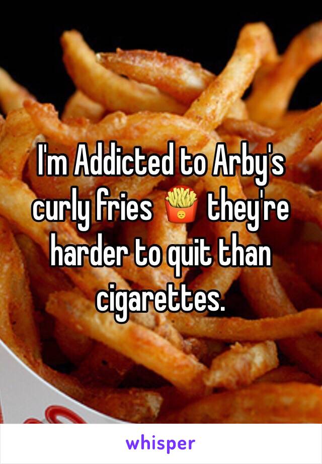 I'm Addicted to Arby's curly fries 🍟 they're harder to quit than cigarettes. 