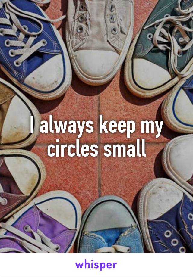 I always keep my circles small