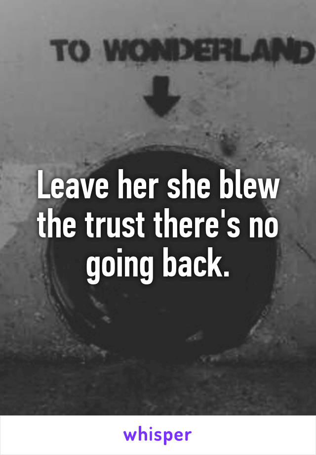 Leave her she blew the trust there's no going back.