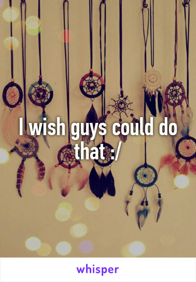 I wish guys could do that :/