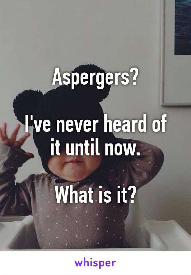 Aspergers?

I've never heard of it until now.

What is it?