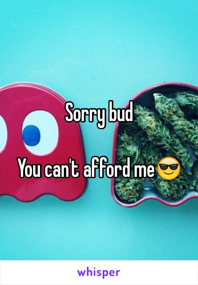 Sorry bud

You can't afford me😎