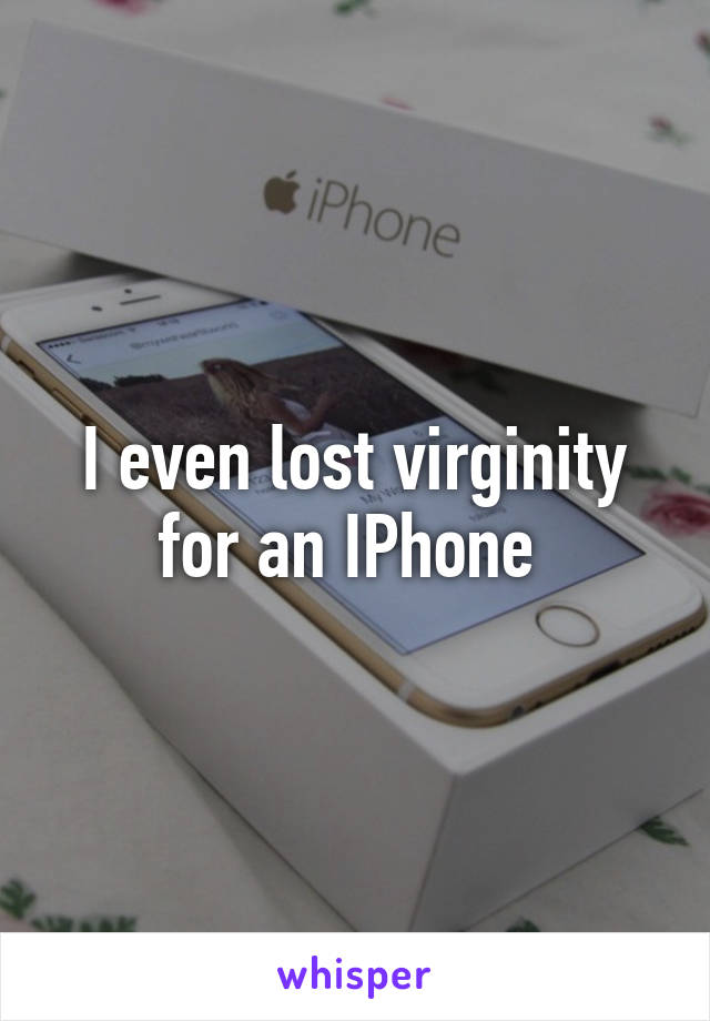 I even lost virginity for an IPhone 