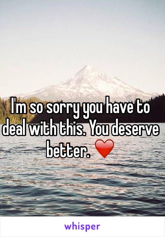 I'm so sorry you have to deal with this. You deserve better. ❤️
