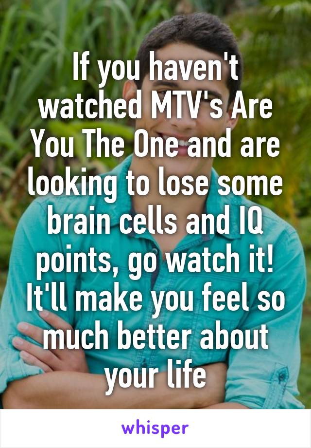 If you haven't watched MTV's Are You The One and are looking to lose some brain cells and IQ points, go watch it! It'll make you feel so much better about your life