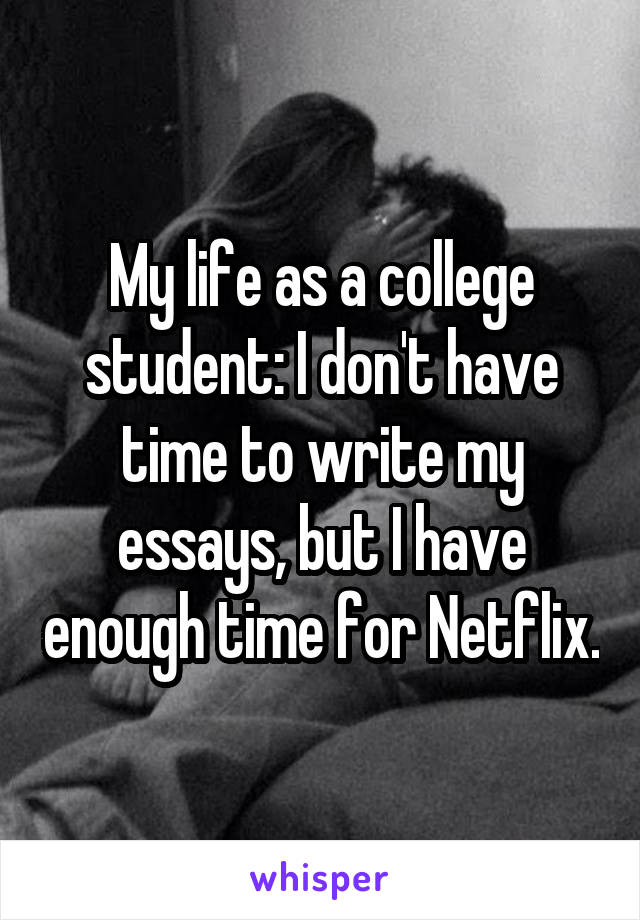 My life as a college student: I don't have time to write my essays, but I have enough time for Netflix.