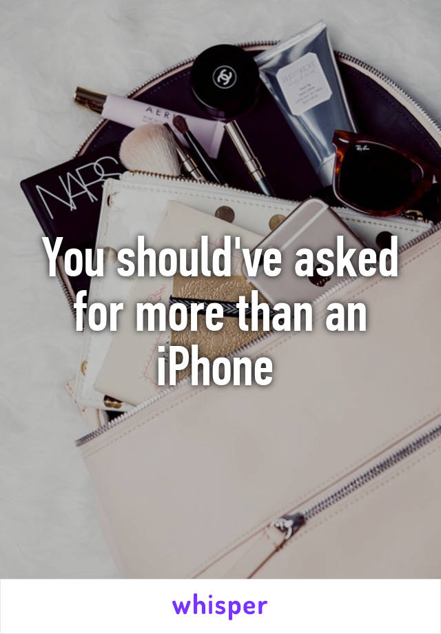 You should've asked for more than an iPhone 