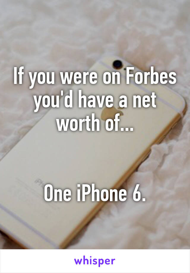 If you were on Forbes you'd have a net worth of...


One iPhone 6.