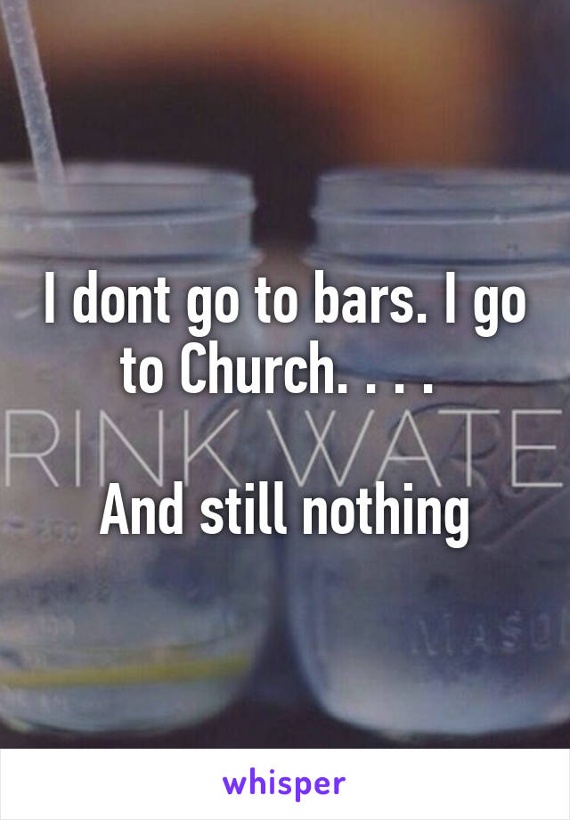 I dont go to bars. I go to Church. . . . 

And still nothing