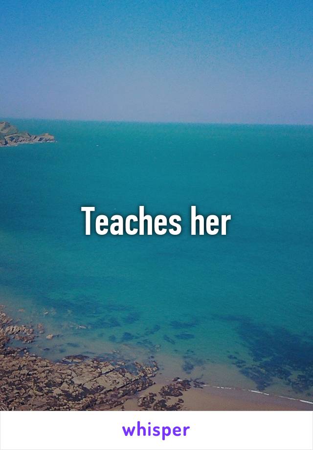 Teaches her