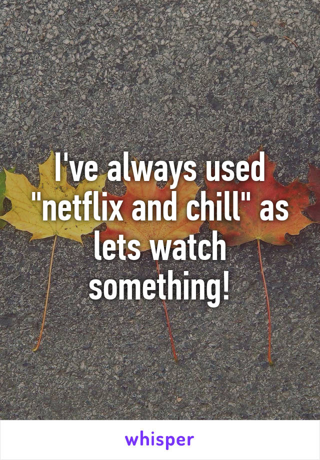 I've always used "netflix and chill" as lets watch something!