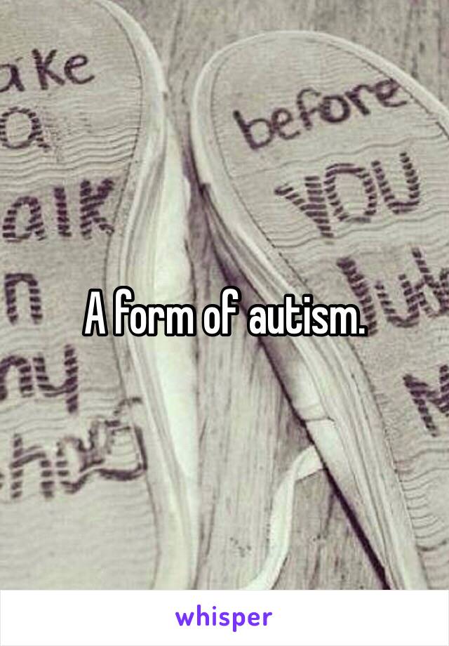 A form of autism.