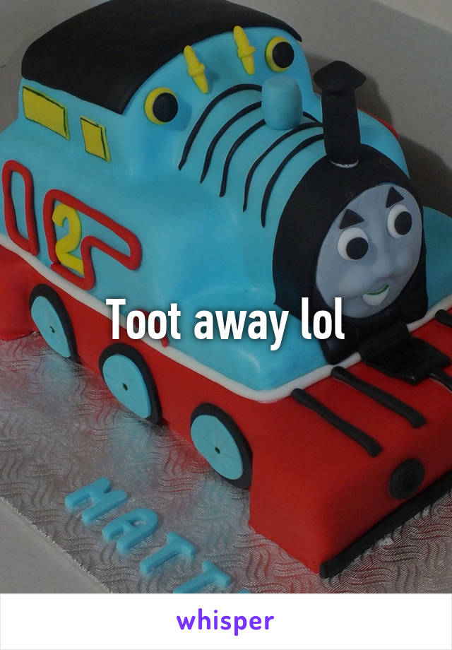 Toot away lol