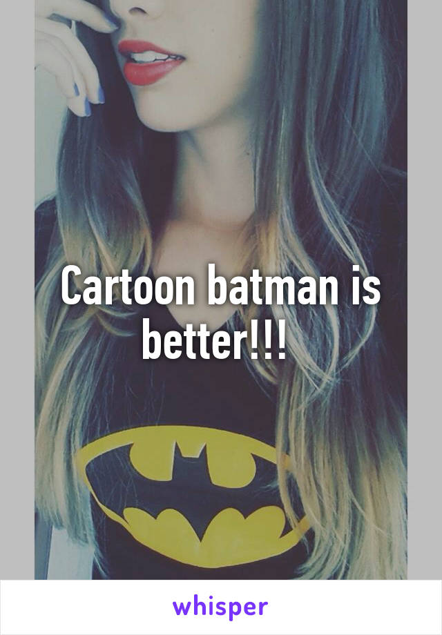 Cartoon batman is better!!! 