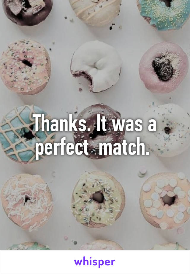 Thanks. It was a perfect  match. 