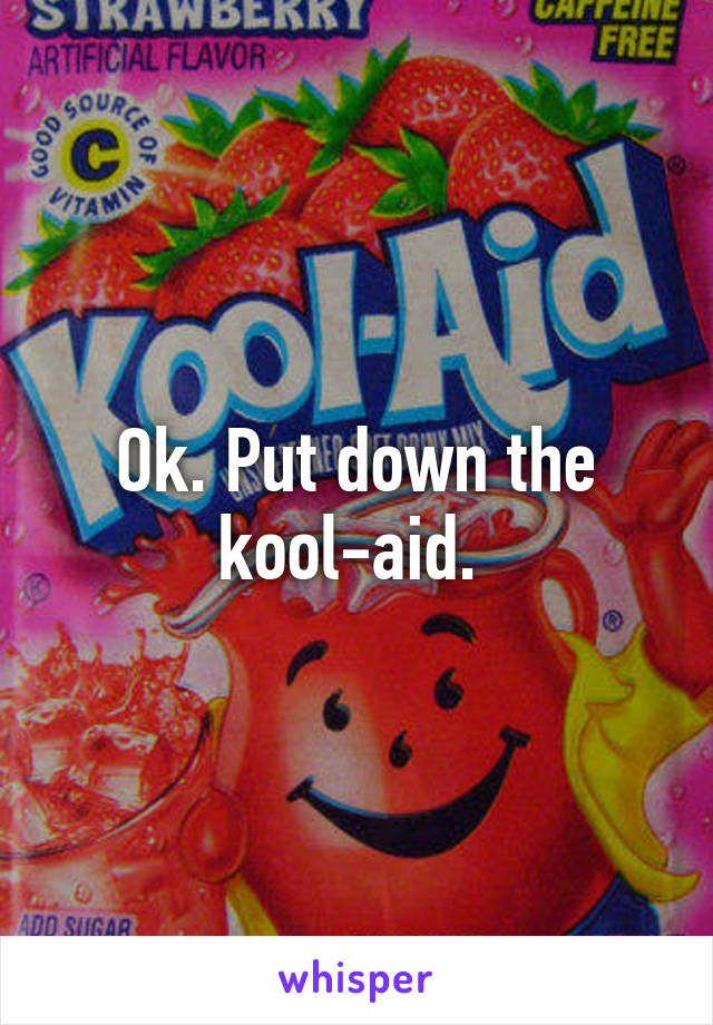 Ok. Put down the kool-aid. 