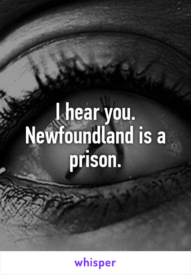 I hear you. Newfoundland is a prison.