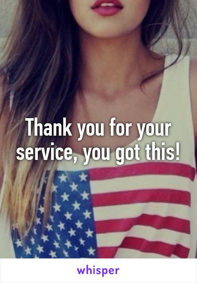 Thank you for your service, you got this!