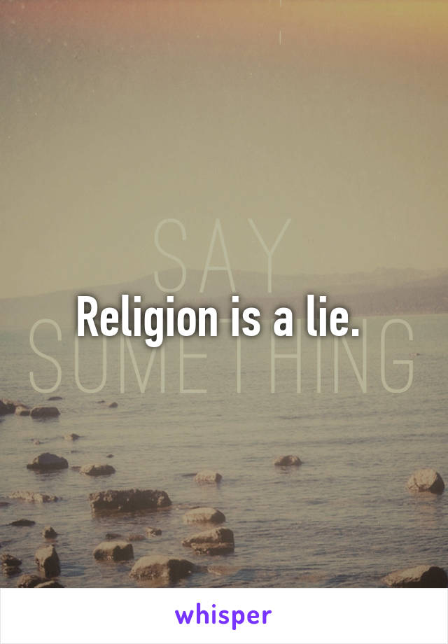 Religion is a lie. 