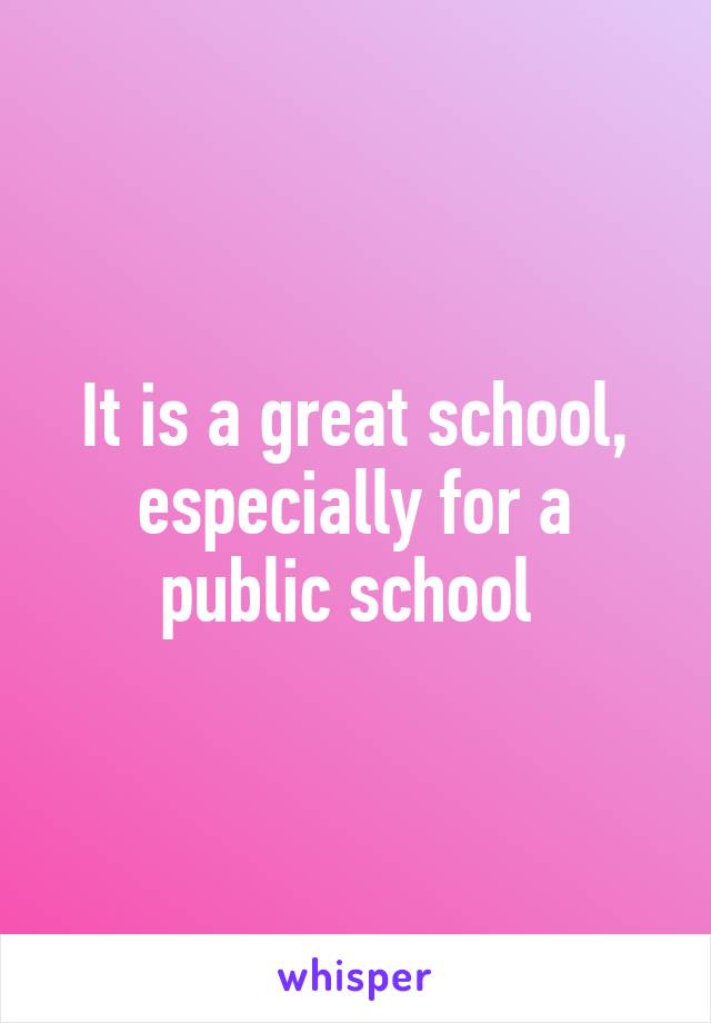 It is a great school, especially for a public school 