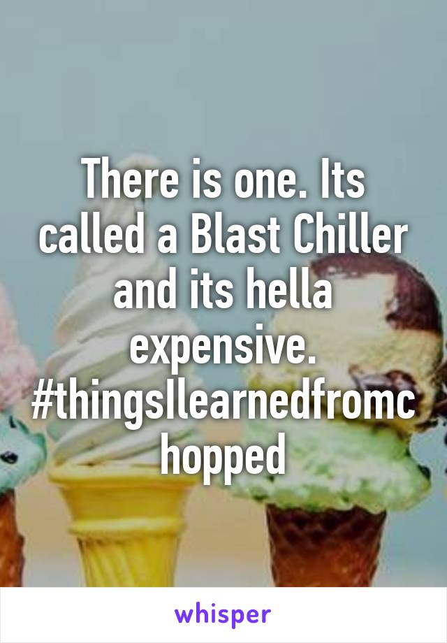 There is one. Its called a Blast Chiller and its hella expensive. #thingsIlearnedfromchopped