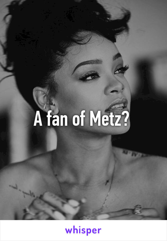 A fan of Metz? 