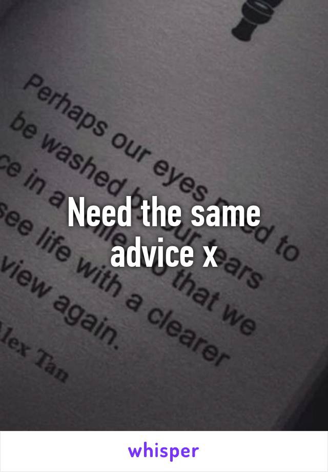 Need the same advice x