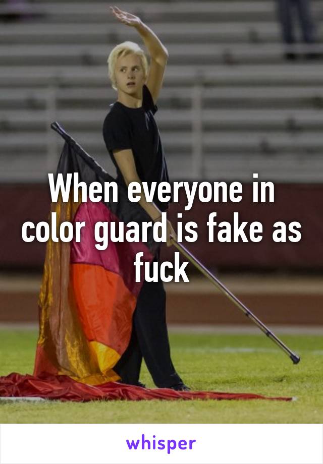 When everyone in color guard is fake as fuck