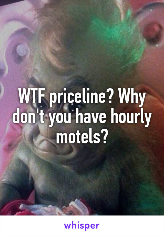 WTF priceline? Why don't you have hourly motels?